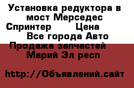 Установка редуктора в мост Мерседес Спринтер 906 › Цена ­ 99 000 - Все города Авто » Продажа запчастей   . Марий Эл респ.